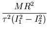 $\displaystyle \frac{M R^2}{\tau^2 ( I^2_1 - I^2_2 )}$